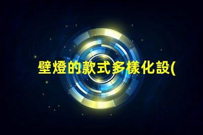 壁燈的款式多樣化設(shè)計(jì)與功能性選項(xiàng)揭秘