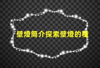 壁燈簡介探索壁燈的種類與應(yīng)用場景