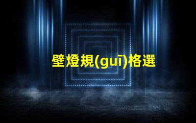 壁燈規(guī)格選擇適合您空間的壁燈類型