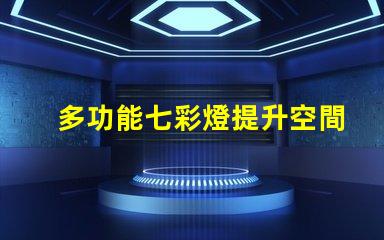 多功能七彩燈提升空間氛圍的必備選擇