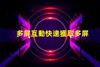 多屏互動快速獲取多屏互動技術的指南