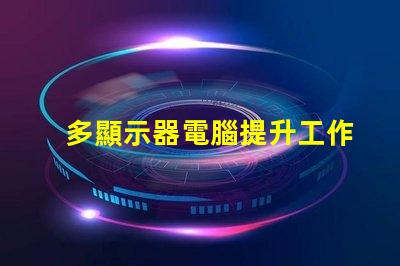 多顯示器電腦提升工作效率的最佳選擇