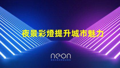 夜景彩燈提升城市魅力的必備設(shè)施