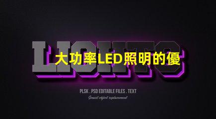 大功率LED照明的優勢是什么探索高效照明技術的未來