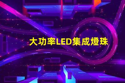 大功率LED集成燈珠如何選擇高效能的照明解決方案