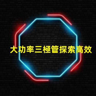 大功率三極管探索高效能功率放大解決方案