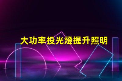 大功率投光燈提升照明效果的最佳選擇