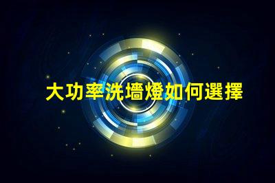 大功率洗墻燈如何選擇適合您項目的高效照明解決方案