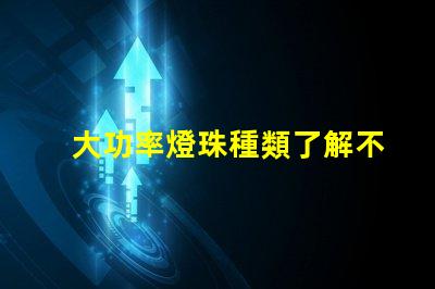 大功率燈珠種類了解不同類型燈珠的性能與應(yīng)用