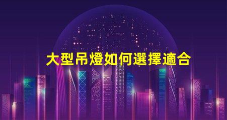 大型吊燈如何選擇適合您空間的吊燈風(fēng)格