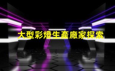 大型彩燈生產廠家探索如何選擇最優質的供應商