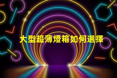 大型超薄燈箱如何選擇最佳超薄燈箱以提升品牌曝光