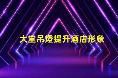 大堂吊燈提升酒店形象的關鍵設計元素嗎