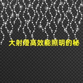 大射燈高效能照明的秘密武器是什么