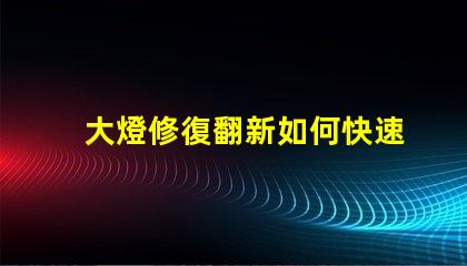 大燈修復翻新如何快速提升行車安全性