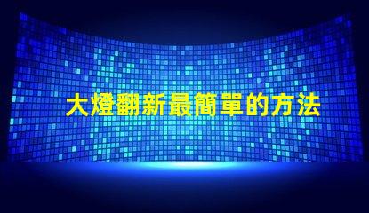 大燈翻新最簡單的方法輕松提升汽車美觀與安全性