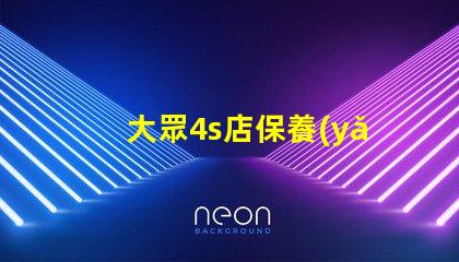 大眾4s店保養(yǎng)價格表揭秘常見保養(yǎng)費用,你知道多少