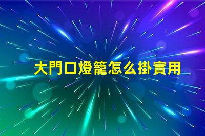 大門口燈籠怎么掛實用掛燈籠技巧揭秘