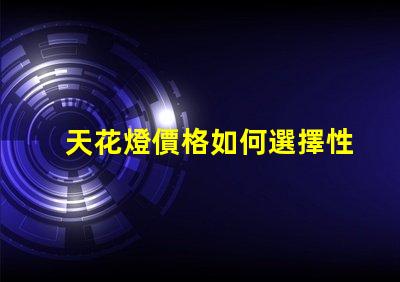天花燈價格如何選擇性價比高的天花燈
