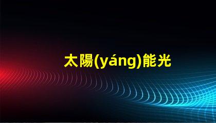 太陽(yáng)能光伏板如何選擇最佳光伏解決方案