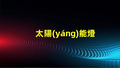 太陽(yáng)能燈戶外節(jié)能環(huán)保的照明解決方案,你準(zhǔn)備好了嗎