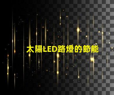 太陽LED路燈的節能效果究竟如何揭秘太陽LED路燈的環保與經濟優勢