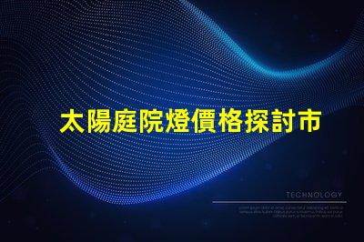 太陽庭院燈價格探討市場價與品質的關系
