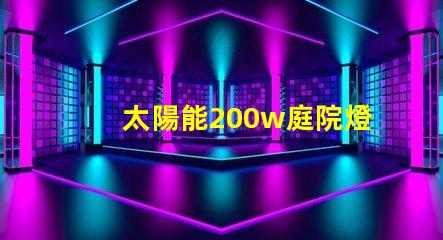 太陽能200w庭院燈高效照明解決方案,你準(zhǔn)備好了嗎