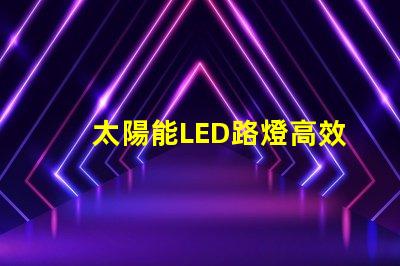 太陽能LED路燈高效節能照明解決方案