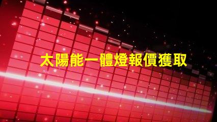 太陽能一體燈報價獲取最佳性價比的報價指南