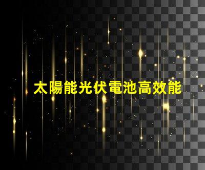 太陽能光伏電池高效能與未來能源的必然選擇