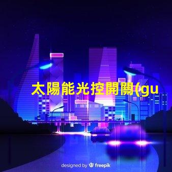 太陽能光控開關(guān)提高能源效率的智能選擇