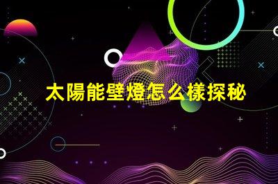 太陽能壁燈怎么樣探秘太陽能壁燈的優勢與應用