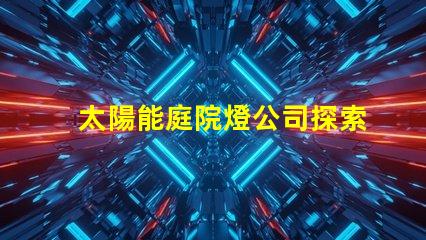 太陽能庭院燈公司探索高效節(jié)能的庭院照明解決方案