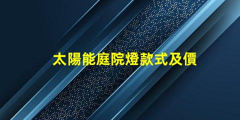太陽能庭院燈款式及價格了解多種款式與價格區間