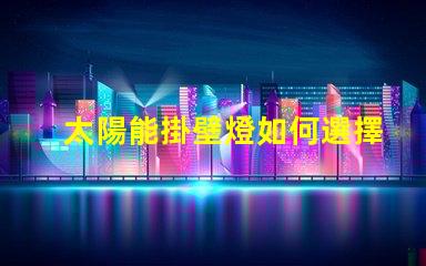 太陽能掛壁燈如何選擇高效節能的太陽能掛壁燈