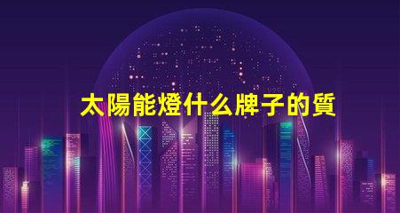 太陽能燈什么牌子的質量好探尋最佳太陽能燈品牌的秘密