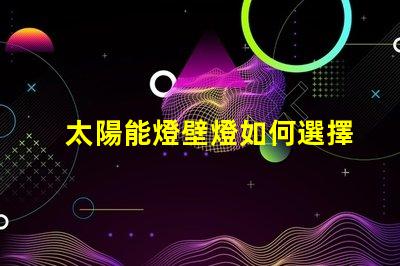 太陽能燈壁燈如何選擇高效環保的太陽能壁燈