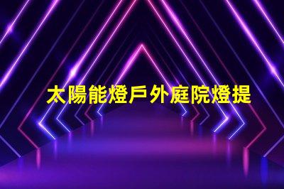 太陽能燈戶外庭院燈提升夜晚安全與美感的絕佳選擇嗎