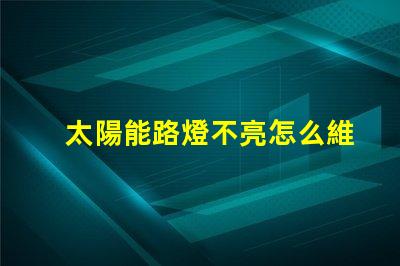 太陽能路燈不亮怎么維修揭示常見故障及解決方案
