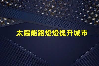 太陽能路燈燈提升城市夜間安全與環(huán)保的新選擇嗎