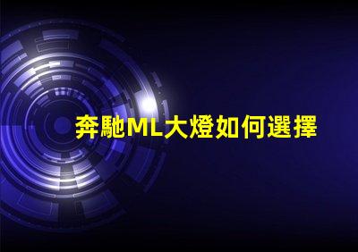 奔馳ML大燈如何選擇最適合的升級(jí)方案