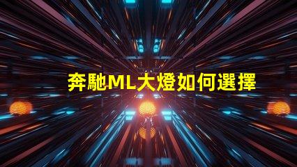 奔馳ML大燈如何選擇最適合的升級方案