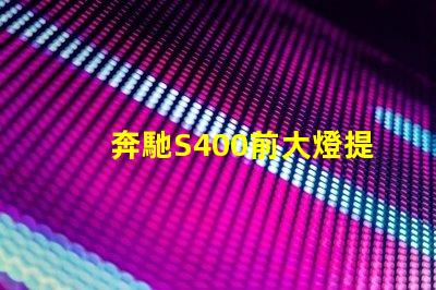 奔馳S400前大燈提升夜間駕駛安全性的智能照明解決方案