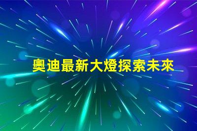 奧迪最新大燈探索未來(lái)照明科技的奧迪之路