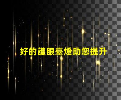 好的護眼臺燈助您提升學習和工作效率的選擇嗎