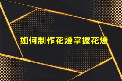 如何制作花燈掌握花燈制作技巧,實現創意之美