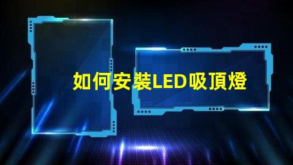 如何安裝LED吸頂燈簡單步驟助您輕松上手