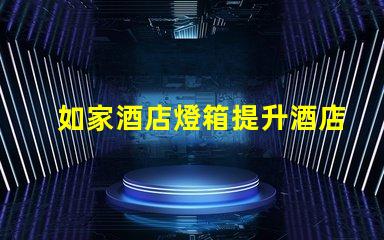 如家酒店燈箱提升酒店形象的燈箱設計技巧