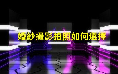 婚紗攝影拍照如何選擇完美的婚紗攝影服務